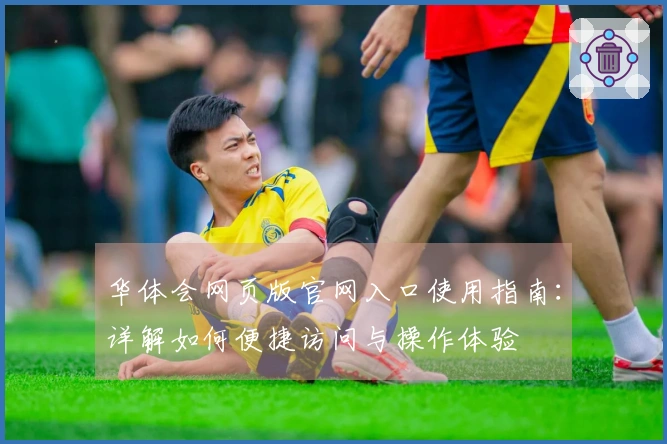 华体会网页版官网入口使用指南：详解如何便捷访问与操作体验