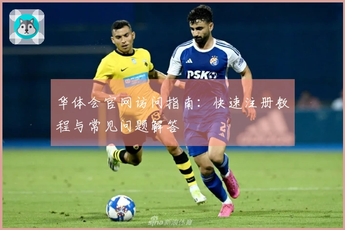 华体会官网访问指南：快速注册教程与常见问题解答