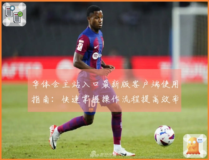 华体会主站入口最新版客户端使用指南：快速掌握操作流程提高效率