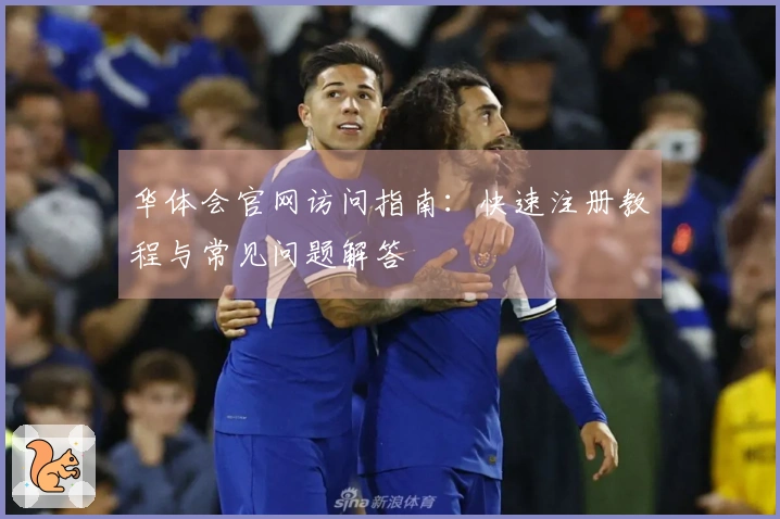 华体会官网访问指南：快速注册教程与常见问题解答