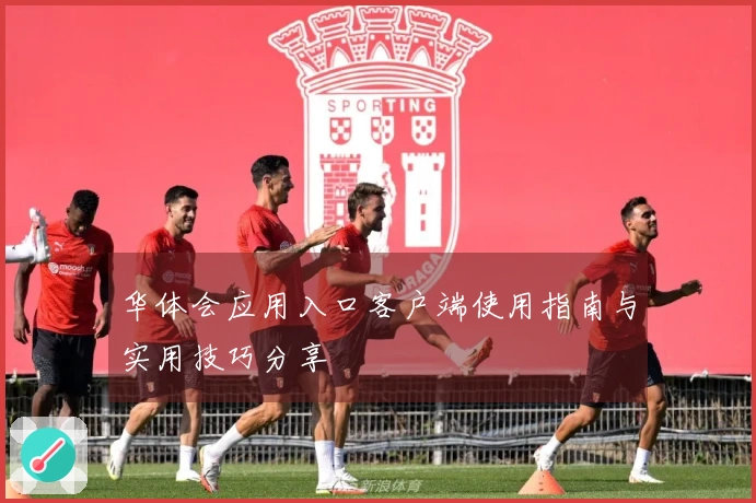 华体会应用入口客户端使用指南与实用技巧分享