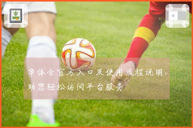 华体会官方入口及使用流程说明，助您轻松访问平台服务