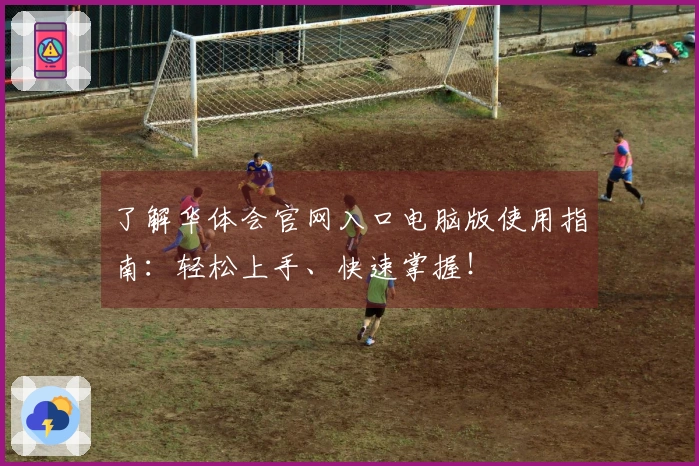 了解华体会官网入口电脑版使用指南：轻松上手、快速掌握！