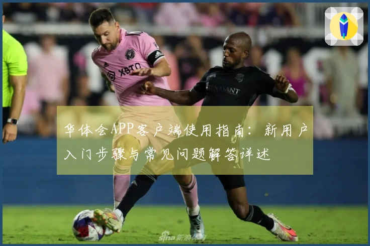 华体会APP客户端使用指南：新用户入门步骤与常见问题解答详述