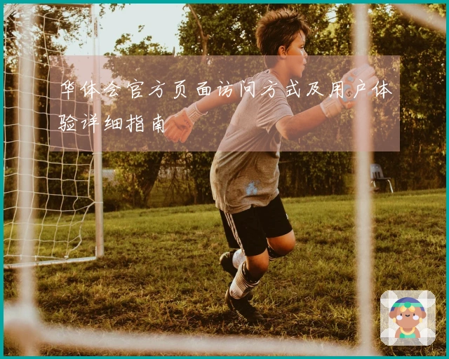 华体会官方页面访问方式及用户体验详细指南